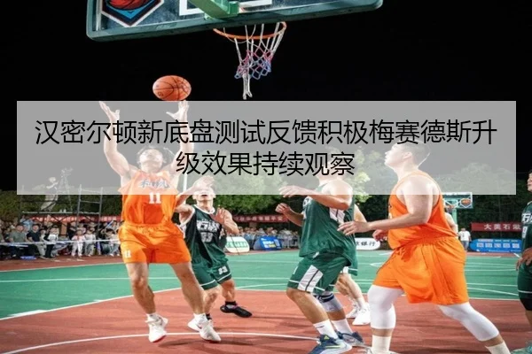 汉密尔顿新底盘测试反馈积极梅赛德斯升级效果持续观察